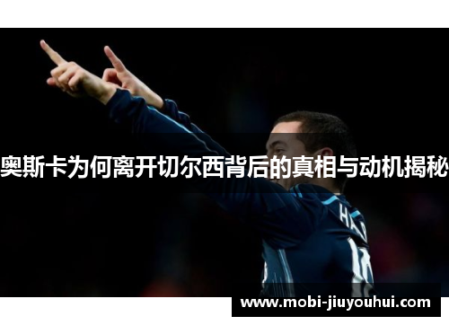 奥斯卡为何离开切尔西背后的真相与动机揭秘