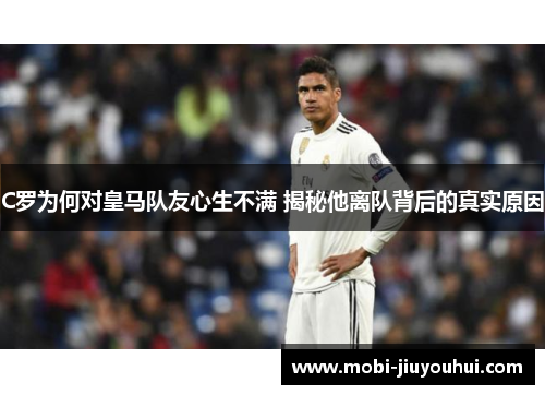 C罗为何对皇马队友心生不满 揭秘他离队背后的真实原因