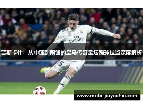 普斯卡什：从中锋到前锋的皇马传奇足坛踢球位置深度解析