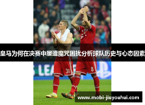 皇马为何在决赛中屡遭魔咒困扰分析球队历史与心态因素