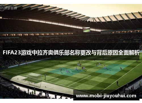 FIFA23游戏中拉齐奥俱乐部名称更改与背后原因全面解析