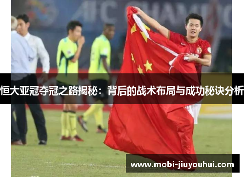 恒大亚冠夺冠之路揭秘：背后的战术布局与成功秘诀分析
