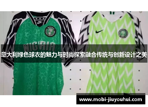 意大利绿色球衣的魅力与时尚探索融合传统与创新设计之美