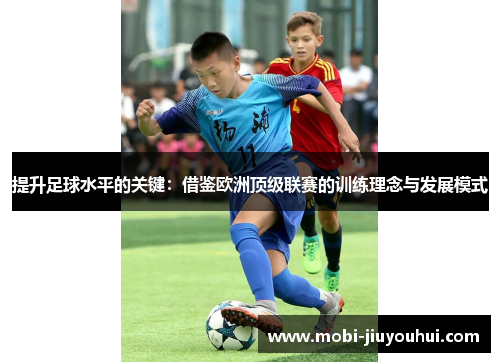 提升足球水平的关键：借鉴欧洲顶级联赛的训练理念与发展模式