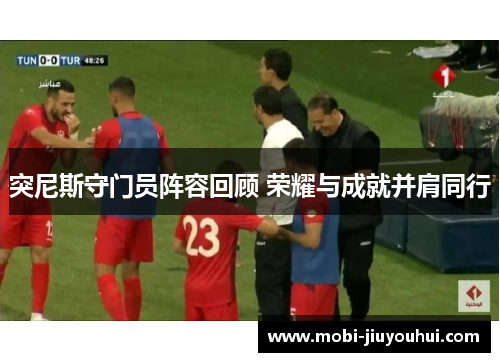 突尼斯守门员阵容回顾 荣耀与成就并肩同行