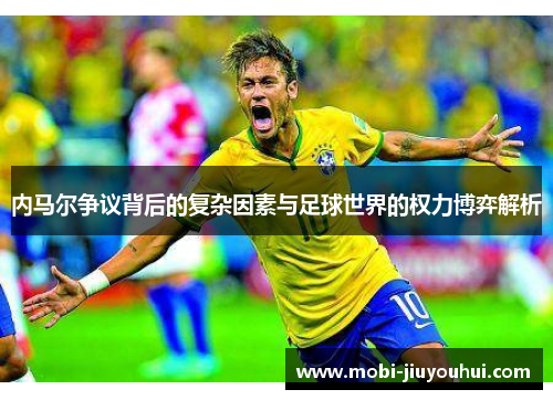 内马尔争议背后的复杂因素与足球世界的权力博弈解析