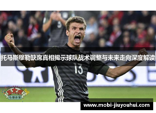 托马斯穆勒缺席真相揭示球队战术调整与未来走向深度解读
