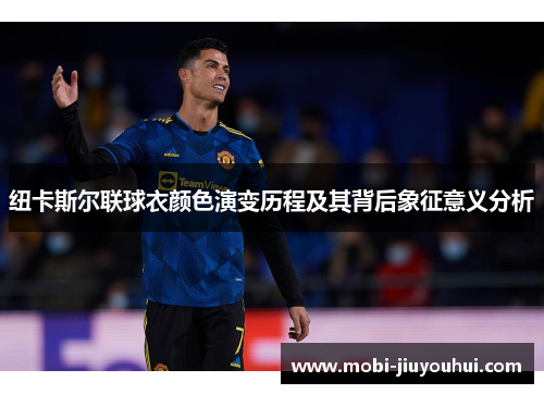 纽卡斯尔联球衣颜色演变历程及其背后象征意义分析