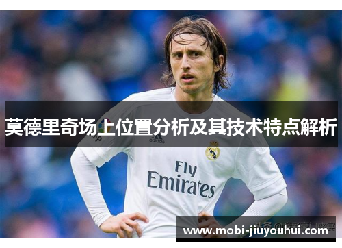 莫德里奇场上位置分析及其技术特点解析