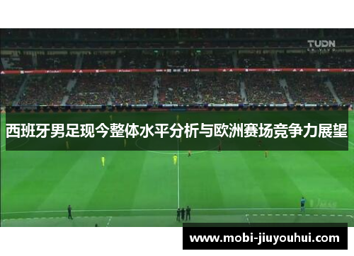 西班牙男足现今整体水平分析与欧洲赛场竞争力展望