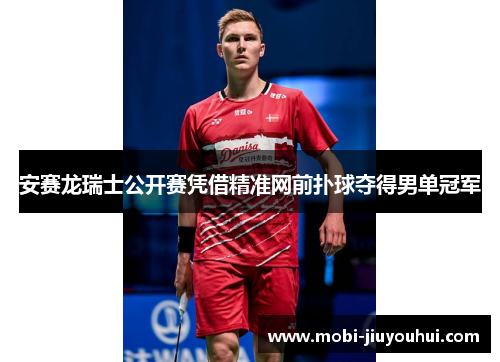 安赛龙瑞士公开赛凭借精准网前扑球夺得男单冠军