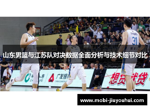 山东男篮与江苏队对决数据全面分析与技术细节对比