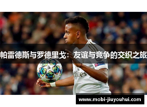 帕雷德斯与罗德里戈：友谊与竞争的交织之旅