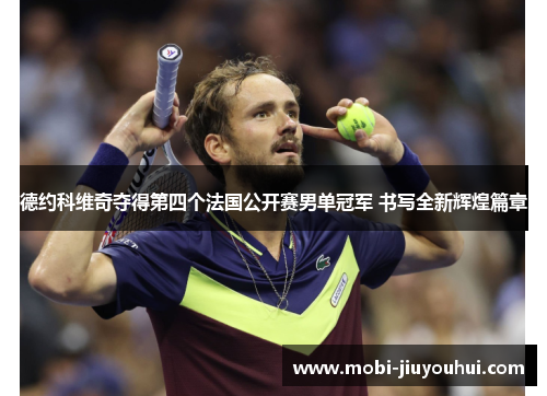 德约科维奇夺得第四个法国公开赛男单冠军 书写全新辉煌篇章