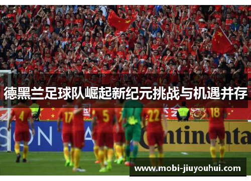 德黑兰足球队崛起新纪元挑战与机遇并存