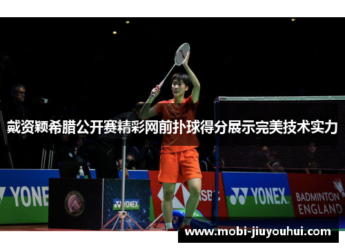 戴资颖希腊公开赛精彩网前扑球得分展示完美技术实力