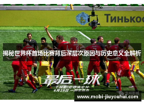 揭秘世界杯首场比赛背后深层次原因与历史意义全解析
