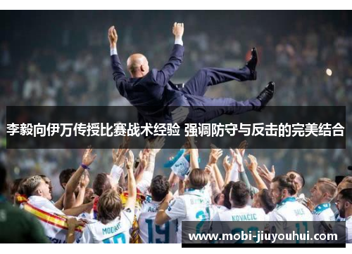 李毅向伊万传授比赛战术经验 强调防守与反击的完美结合