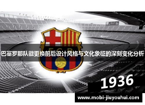 巴塞罗那队徽更换前后设计风格与文化象征的深刻变化分析