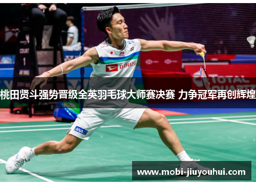 桃田贤斗强势晋级全英羽毛球大师赛决赛 力争冠军再创辉煌
