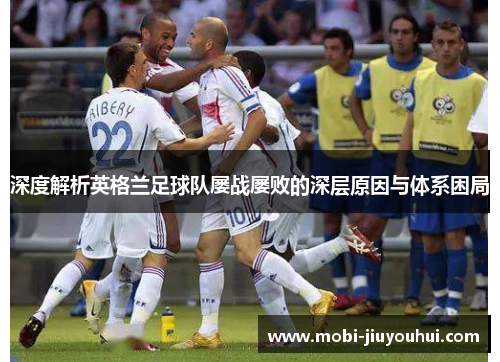 深度解析英格兰足球队屡战屡败的深层原因与体系困局