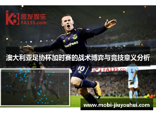 澳大利亚足协杯加时赛的战术博弈与竞技意义分析