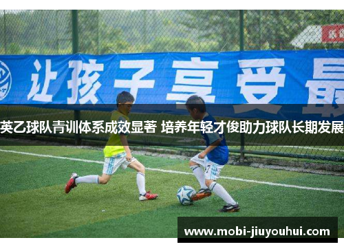 英乙球队青训体系成效显著 培养年轻才俊助力球队长期发展