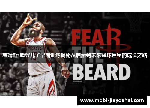 詹姆斯·哈登儿子早期训练揭秘从启蒙到未来篮球巨星的成长之路