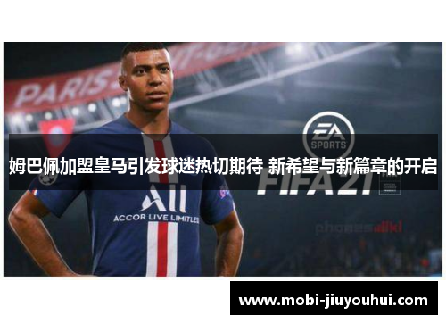 姆巴佩加盟皇马引发球迷热切期待 新希望与新篇章的开启