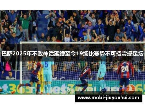 巴萨2025年不败神话延续至今19场比赛势不可挡震撼足坛