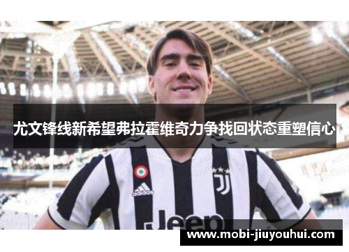 尤文锋线新希望弗拉霍维奇力争找回状态重塑信心