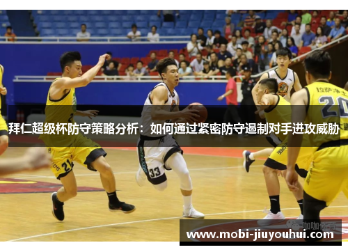 拜仁超级杯防守策略分析：如何通过紧密防守遏制对手进攻威胁