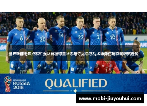 世界杯前瞻焦点解析强队赛程球星状态与夺冠悬念战术博弈伤病影响数据走势