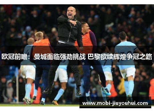 欧冠前瞻：曼城面临强劲挑战 巴黎欲续辉煌争冠之路